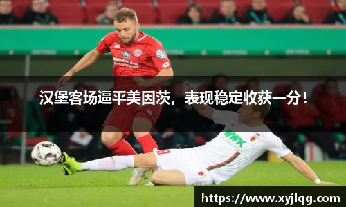 汉堡客场逼平美因茨，表现稳定收获一分！