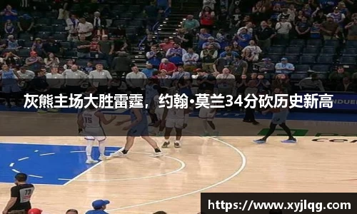 灰熊主场大胜雷霆，约翰·莫兰34分砍历史新高