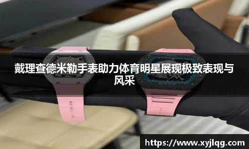 戴理查德米勒手表助力体育明星展现极致表现与风采
