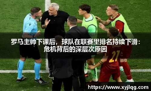 罗马主帅下课后，球队在联赛里排名持续下滑：危机背后的深层次原因