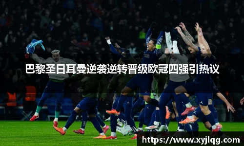 巴黎圣日耳曼逆袭逆转晋级欧冠四强引热议