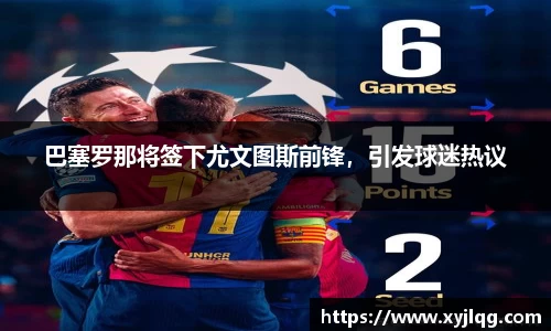 巴塞罗那将签下尤文图斯前锋，引发球迷热议