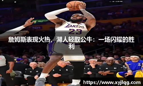 詹姆斯表现火热，湖人轻取公牛：一场闪耀的胜利