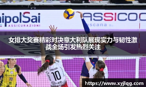 女排大奖赛精彩对决意大利队展现实力与韧性激战全场引发热烈关注