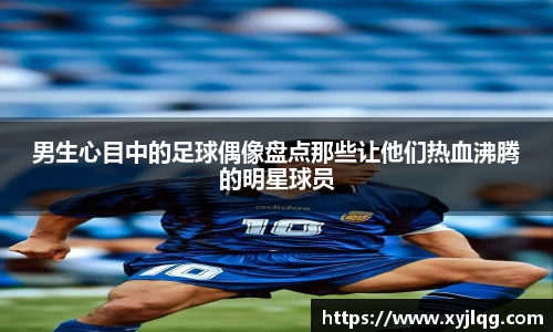 男生心目中的足球偶像盘点那些让他们热血沸腾的明星球员