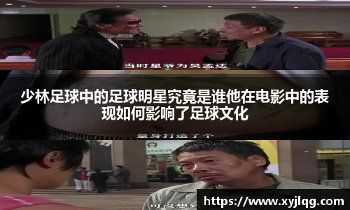 少林足球中的足球明星究竟是谁他在电影中的表现如何影响了足球文化